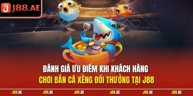 Đánh giá ưu điểm khi khách hàng chơi bắn cá xèng đổi thưởng tại J88